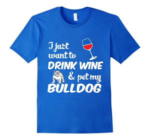 I Just Want To Drink Wine & Pet My Bulldog Funny Dog Lover T-Shirt