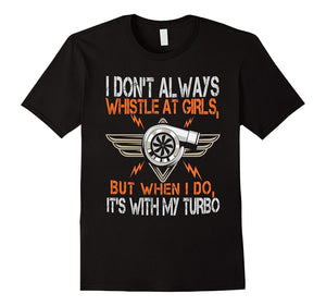 I Don'T Always Whistle At Girls But I Do With Turbo T-Shirt