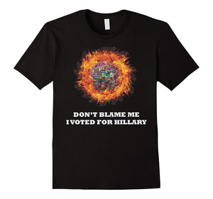 Don'T Blame Me I Voted For Hillary World On Fire 2016 Shirt