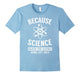 Because Science March For Science April 22Nd, 2017 T-Shirt