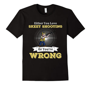 Either You Love Skeet Shooting Or You'Re Wrong Gun Shirt