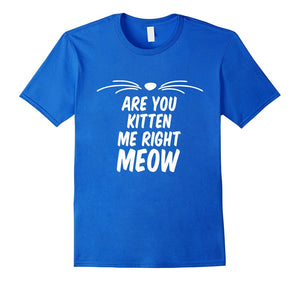 Are You Kitten Me Right Meow Cat Men Women Unisex Top T Shir